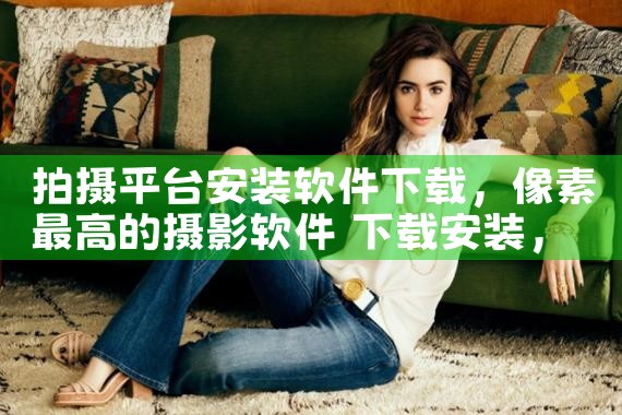 拍摄平台安装软件下载|P站专业版