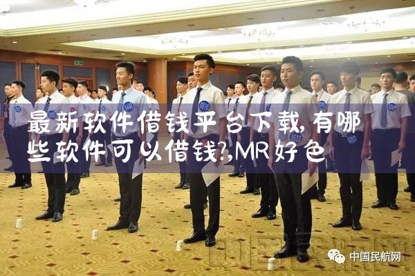 最新软件借钱平台下载|MR好色