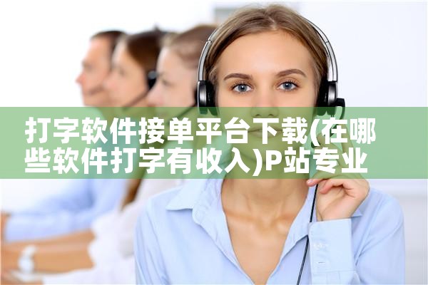 打字软件接单平台下载|P站专业版