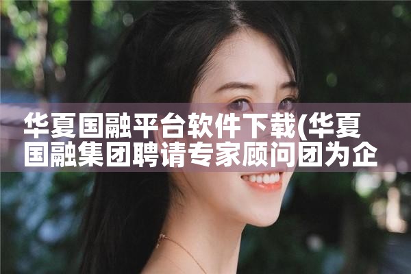 华夏国融平台软件下载|P站专业版