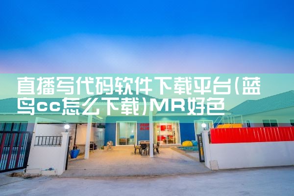 直播写代码软件下载平台|MR好色