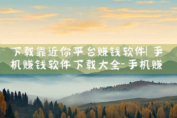下载靠近你平台赚钱软件|MR好色