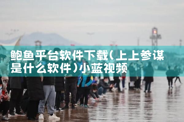 鲍鱼平台软件下载|小蓝视频