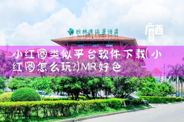 小红圈类似平台软件下载|MR好色
