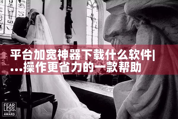平台加宽神器下载什么软件|P站专业版