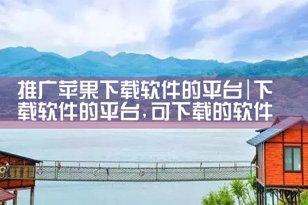 推广苹果下载软件的平台|P站专业版