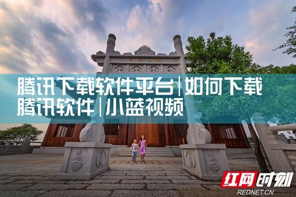 腾讯下载软件平台|小蓝视频