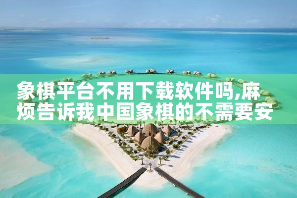象棋平台不用下载软件吗|糖心Vlog